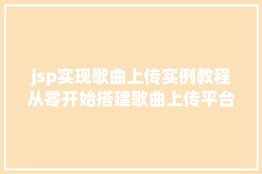 jsp实现歌曲上传实例教程从零开始搭建歌曲上传平台