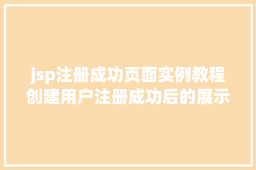 jsp注册成功页面实例教程创建用户注册成功后的展示页面