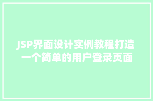 JSP界面设计实例教程打造一个简单的用户登录页面 第1张 JSP界面设计实例教程打造一个简单的用户登录页面 第1张