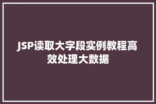 JSP读取大字段实例教程高效处理大数据