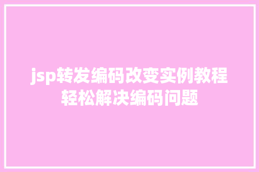 jsp转发编码改变实例教程轻松解决编码问题