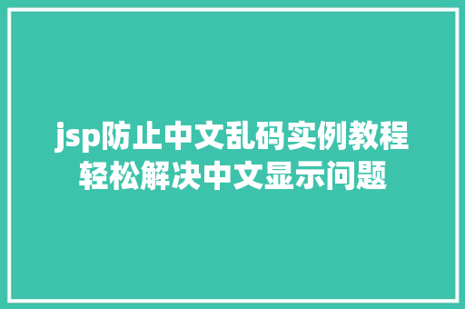 jsp防止中文乱码实例教程轻松解决中文显示问题