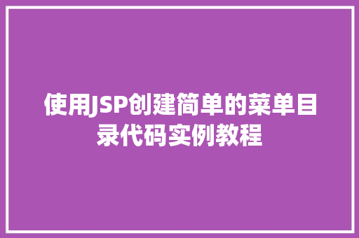 使用JSP创建简单的菜单目录代码实例教程