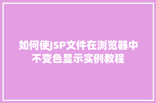 如何使JSP文件在浏览器中不变色显示实例教程