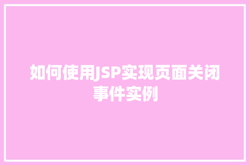 如何使用JSP实现页面关闭事件实例