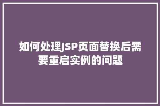 如何处理JSP页面替换后需要重启实例的问题