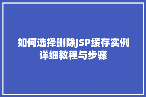 如何选择删除JSP缓存实例详细教程与步骤