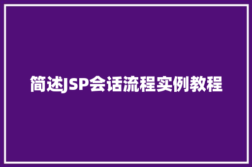 简述JSP会话流程实例教程 第1张 简述JSP会话流程实例教程 第1张