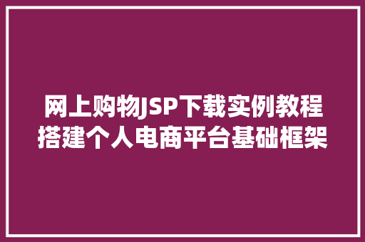 网上购物JSP下载实例教程搭建个人电商平台基础框架