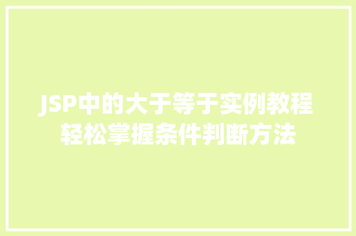 JSP中的大于等于实例教程轻松掌握条件判断方法