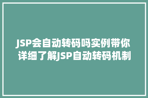 JSP会自动转码吗实例带你详细了解JSP自动转码机制