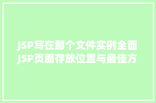 JSP写在那个文件实例全面JSP页面存放位置与最佳方法