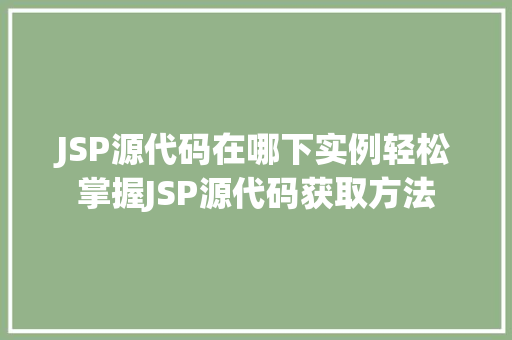 JSP源代码在哪下实例轻松掌握JSP源代码获取方法