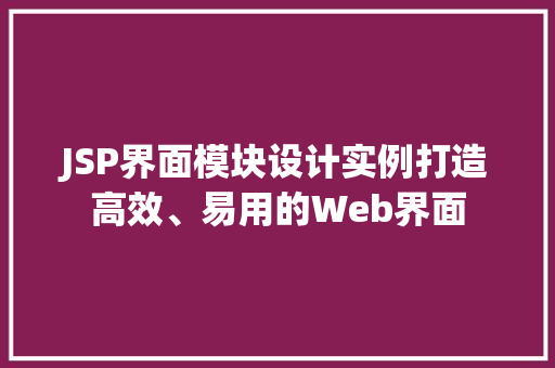 JSP界面模块设计实例打造高效、易用的Web界面