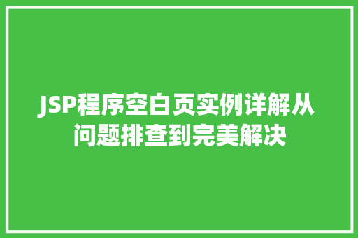 JSP程序空白页实例详解从问题排查到完美解决