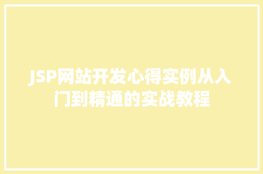 JSP网站开发心得实例从入门到精通的实战教程