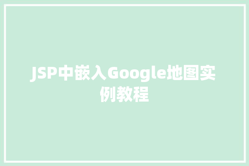 JSP中嵌入Google地图实例教程  第1张