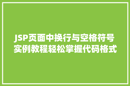 JSP页面中换行与空格符号实例教程轻松掌握代码格式