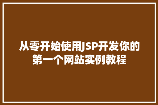 从零开始使用JSP开发你的第一个网站实例教程 第1张 从零开始使用JSP开发你的第一个网站实例教程 第1张