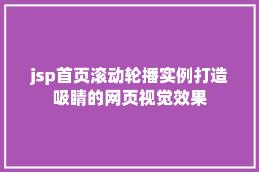 jsp首页滚动轮播实例打造吸睛的网页视觉效果