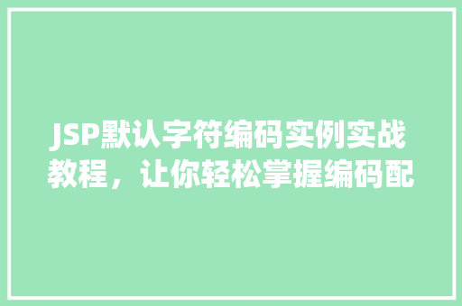 JSP默认字符编码实例实战教程，让你轻松掌握编码配置