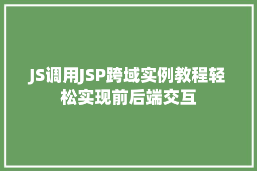 JS调用JSP跨域实例教程轻松实现前后端交互