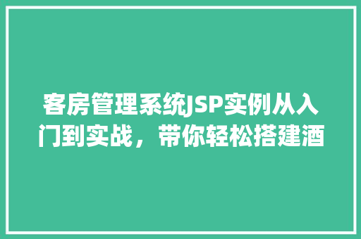 客房管理系统JSP实例从入门到实战,带你轻松搭建酒店客房管理系统