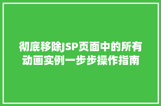 彻底移除JSP页面中的所有动画实例一步步操作指南