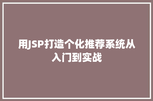 用JSP打造个化推荐系统从入门到实战 第1张 用JSP打造个化推荐系统从入门到实战 第1张