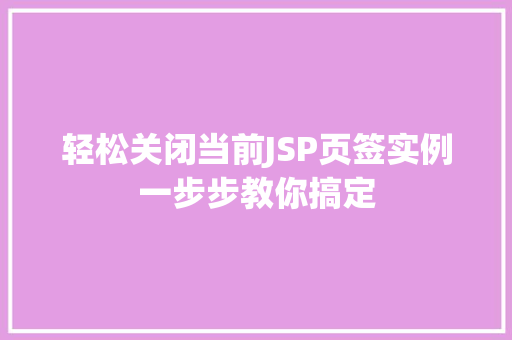 轻松关闭当前JSP页签实例一步步教你搞定