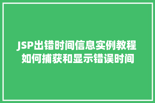 JSP出错时间信息实例教程如何捕获和显示错误时间